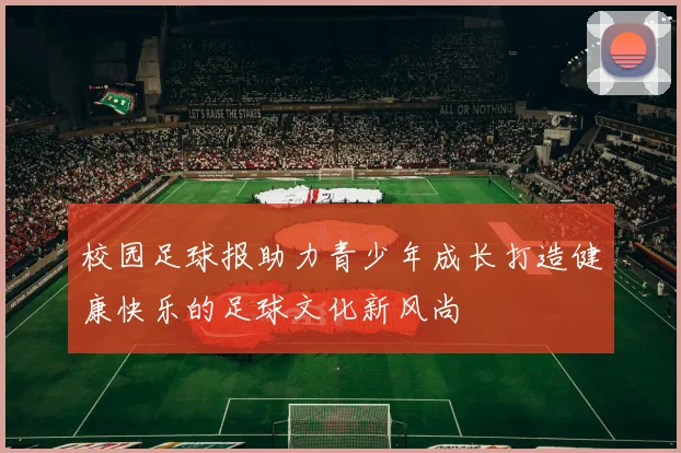 校园足球报助力青少年成长打造健康快乐的足球文化新风尚