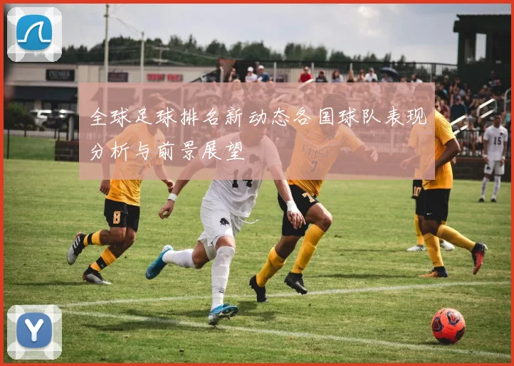 全球足球排名新动态各国球队表现分析与前景展望