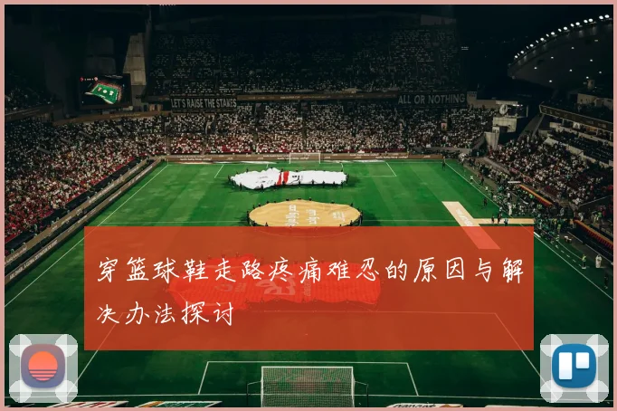 穿篮球鞋走路疼痛难忍的原因与解决办法探讨