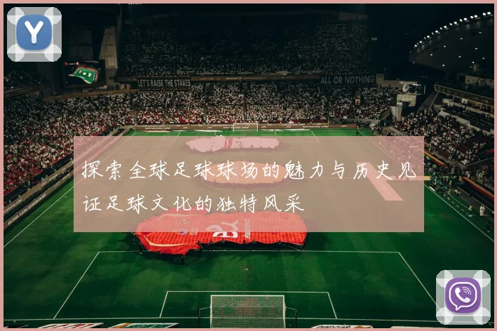 探索全球足球球场的魅力与历史见证足球文化的独特风采
