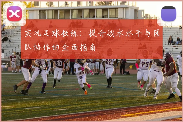 实况足球教练：提升战术水平与团队协作的全面指南