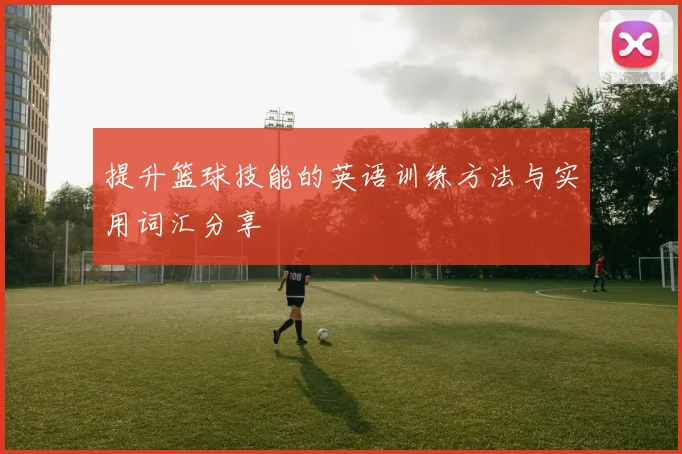 提升篮球技能的英语训练方法与实用词汇分享