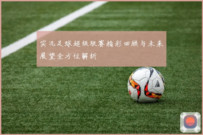 实况足球超级联赛精彩回顾与未来展望全方位解析