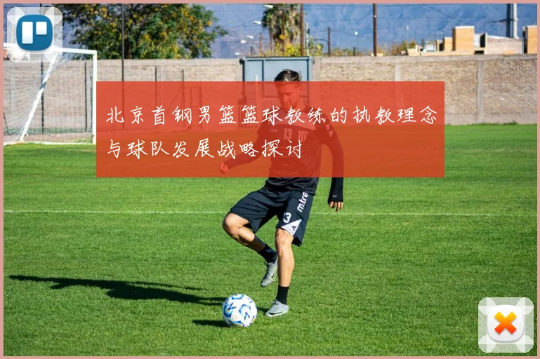 北京首钢男篮篮球教练的执教理念与球队发展战略探讨