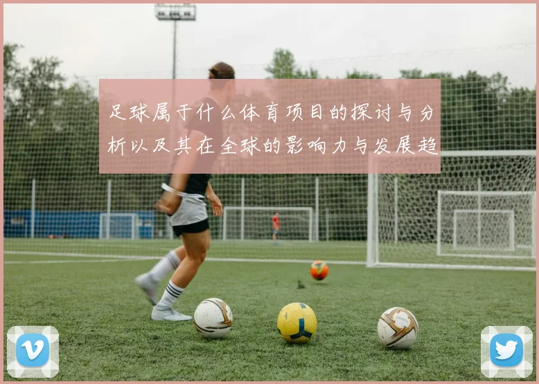 足球属于什么体育项目的探讨与分析以及其在全球的影响力与发展趋势
