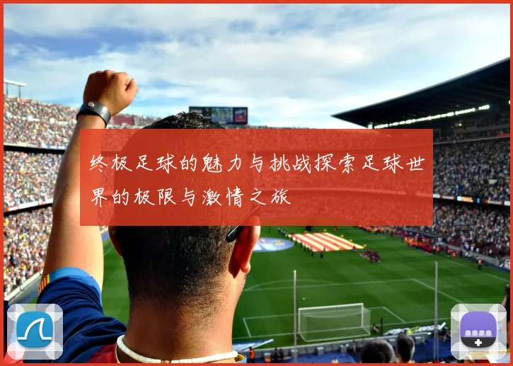 终极足球的魅力与挑战探索足球世界的极限与激情之旅