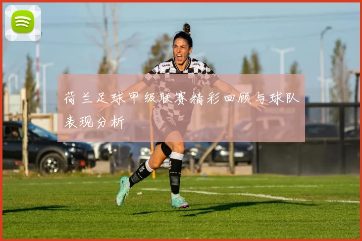 荷兰足球甲级联赛精彩回顾与球队表现分析
